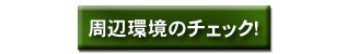 周辺環境のチェック!