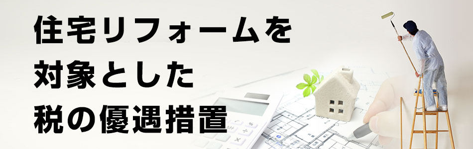 住宅リフォームを対象とした税の優遇措置